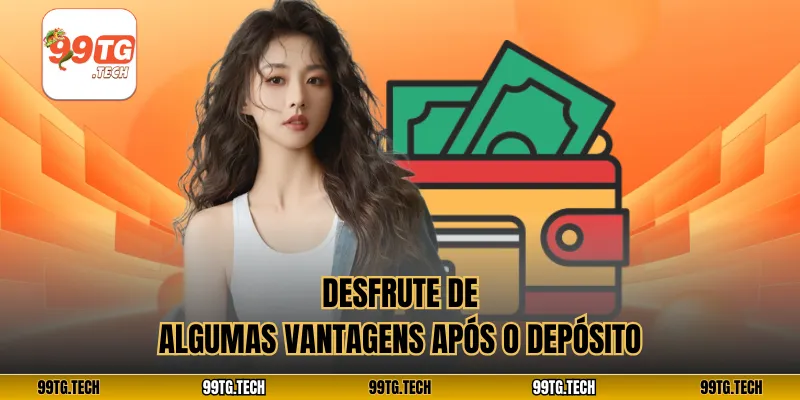Desfrute de algumas vantagens após o depósito